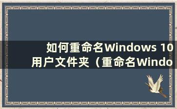 如何重命名Windows 10 用户文件夹（重命名Windows 10 用户文件夹）